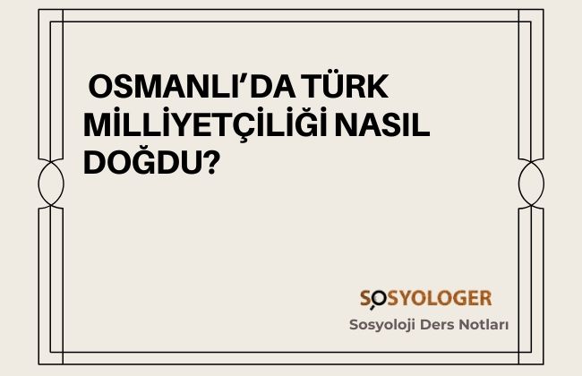 Osmanlı’da Türk Milliyetçiliği Nasıl Doğdu?