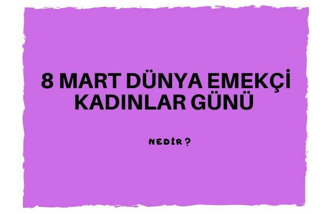 8 Mart Dünya Emekçi Kadınlar Günü