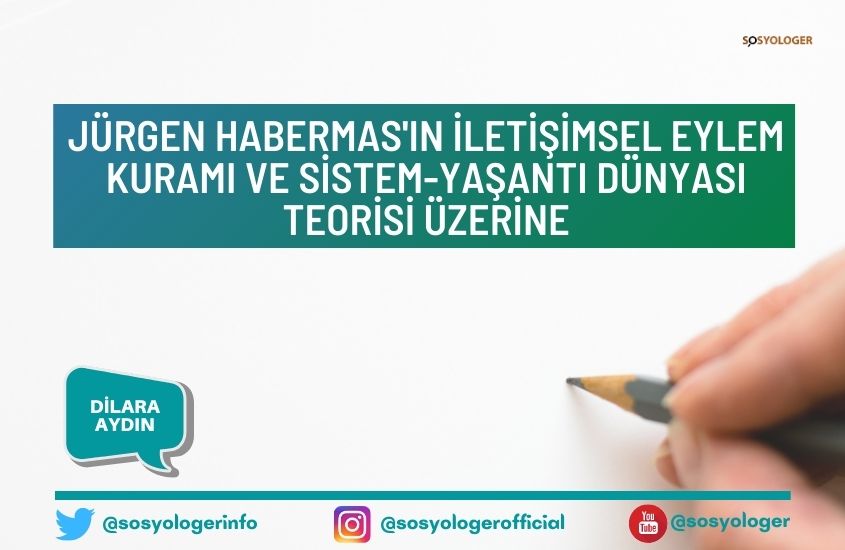 Jürgen Habermas’ın İletişimsel Eylem Kuramı ve Sistem-Yaşantı Dünyası Teorisi Üzerine