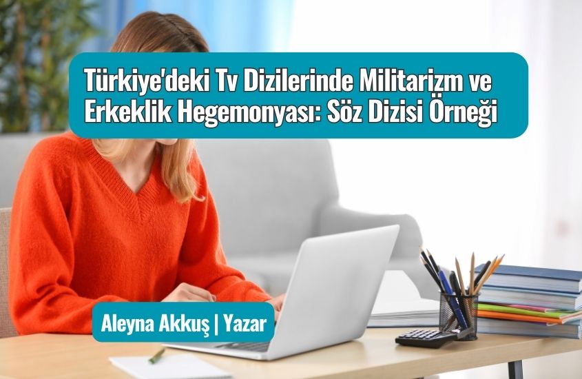 Türkiye’deki Tv Dizilerinde Militarizm ve Erkeklik Hegemonyası: Söz Dizisi Örneği