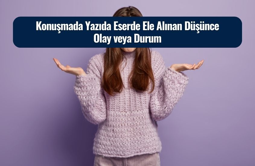 Konuşmada Yazıda Eserde Ele Alınan Düşünce Olay veya Durum