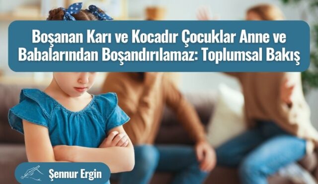 Boşanan Karı ve Kocadır Çocuklar Anne ve Babalarından Boşandırılamaz: Toplumsal Bakış