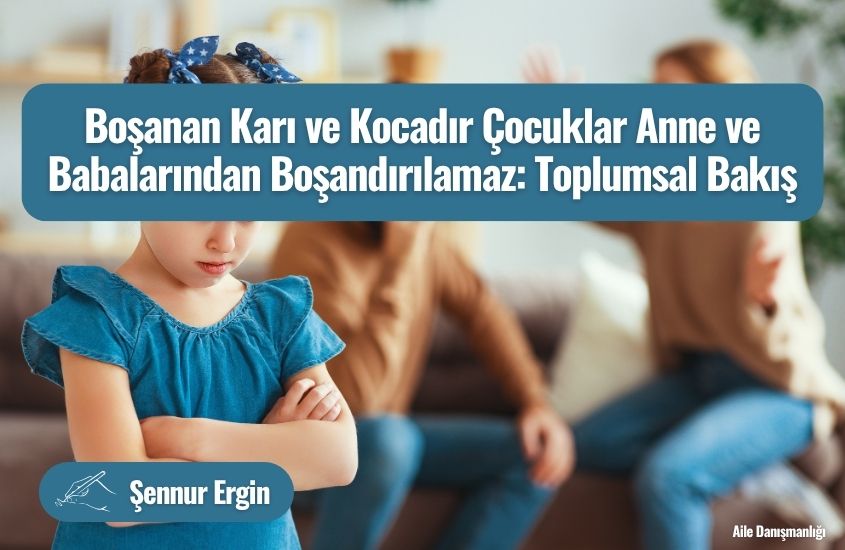 Boşanan Karı ve Kocadır Çocuklar Anne ve Babalarından Boşandırılamaz: Toplumsal Bakış