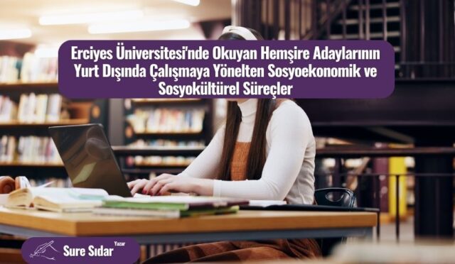 Erciyes Üniversitesi’nde Okuyan Hemşire Adaylarının Yurt Dışında Çalışmaya Yönelten Sosyoekonomik ve Sosyokültürel Süreçler