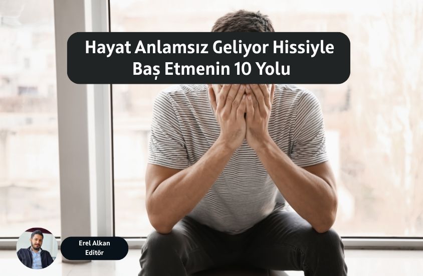 Hayat Anlamsız Geliyor Hissiyle Baş Etmenin 10 Yolu